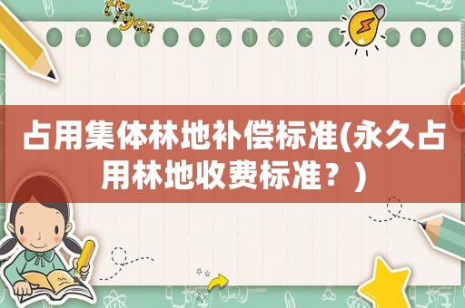 占用集體林地補償標(biāo)準(zhǔn)(永久占用林地收費標(biāo)準(zhǔn)？)