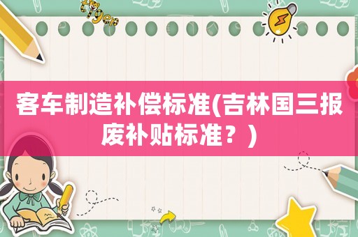 客車制造補償標準(吉林國三報廢補貼標準？)