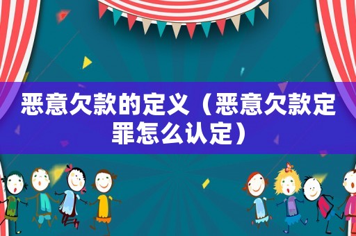 惡意欠款的定義（惡意欠款定罪怎么認(rèn)定）
