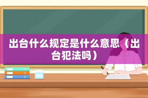 出臺(tái)什么規(guī)定是什么意思（出臺(tái)犯法嗎）