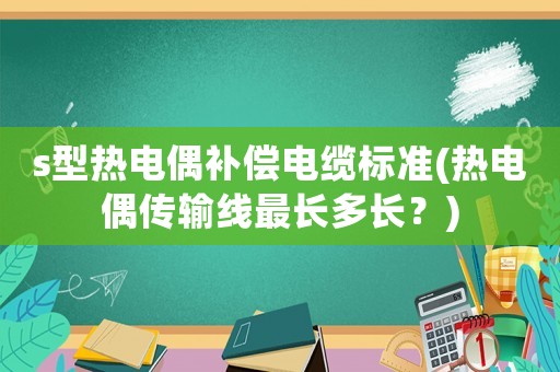s型熱電偶補償電纜標準(熱電偶傳輸線最長多長？)