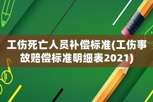 工傷死亡人員補(bǔ)償標(biāo)準(zhǔn)(工傷事故賠償標(biāo)準(zhǔn)明細(xì)表2021)