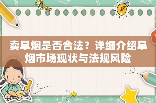 賣旱煙是否合法？詳細(xì)介紹旱煙市場(chǎng)現(xiàn)狀與法規(guī)風(fēng)險(xiǎn)