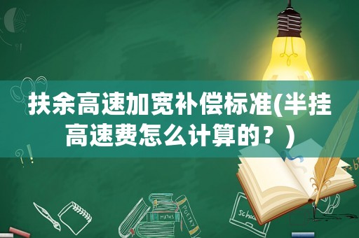 扶余高速加寬補償標(biāo)準(zhǔn)(半掛高速費怎么計算的？)