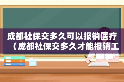 成都社保交多久可以報銷醫(yī)療（成都社保交多久才能報銷工傷）