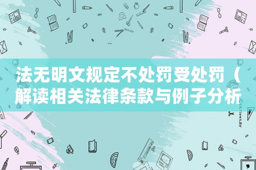 法無(wú)明文規(guī)定不處罰受處罰（解讀相關(guān)法律條款與例子分析）