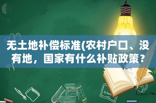無土地補(bǔ)償標(biāo)準(zhǔn)(農(nóng)村戶口、沒有地，國家有什么補(bǔ)貼政策？)