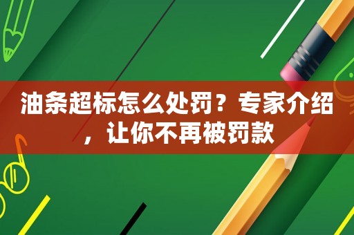 油條超標(biāo)怎么處罰？專家介紹，讓你不再被罰款