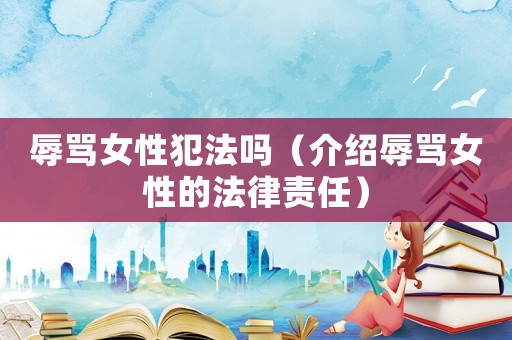 辱罵女性犯法嗎（介紹辱罵女性的法律責(zé)任）
