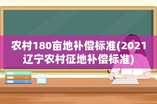 農(nóng)村180畝地補償標(biāo)準(zhǔn)(2021遼寧農(nóng)村征地補償標(biāo)準(zhǔn))