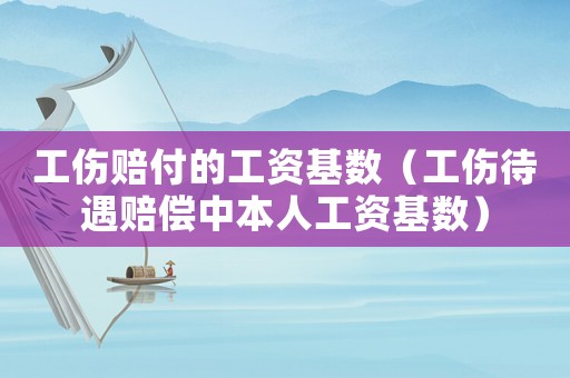 工傷賠付的工資基數(shù)（工傷待遇賠償中本人工資基數(shù)）