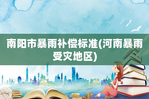 南陽市暴雨補償標準(河南暴雨受災地區(qū))