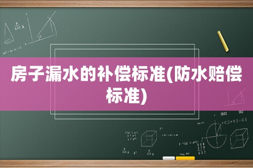 房子漏水的補(bǔ)償標(biāo)準(zhǔn)(防水賠償標(biāo)準(zhǔn))