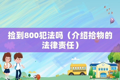 撿到800犯法嗎（介紹拾物的法律責(zé)任）
