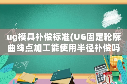 ug模具補(bǔ)償標(biāo)準(zhǔn)(UG固定輪廓曲線點(diǎn)加工能使用半徑補(bǔ)償嗎？)