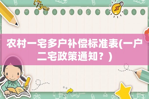 農(nóng)村一宅多戶(hù)補(bǔ)償標(biāo)準(zhǔn)表(一戶(hù)二宅政策通知？)
