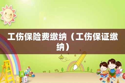 工傷保險(xiǎn)費(fèi)繳納（工傷保證繳納）