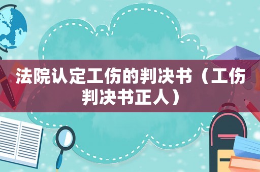 法院認定工傷的判決書（工傷判決書正人）