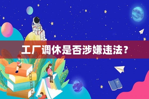 工廠調(diào)休是否涉嫌違法？
