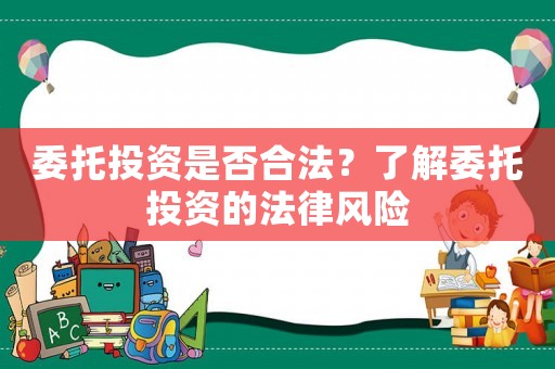 委托投資是否合法？了解委托投資的法律風(fēng)險(xiǎn)