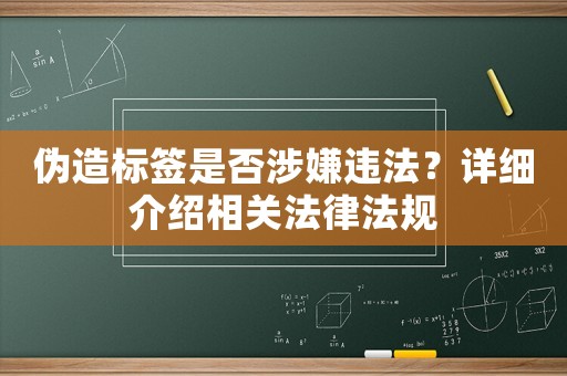 偽造標(biāo)簽是否涉嫌違法？詳細(xì)介紹相關(guān)法律法規(guī)