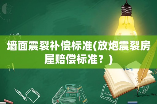 墻面震裂補償標準(放炮震裂房屋賠償標準？)