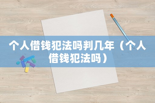 個(gè)人借錢犯法嗎判幾年（個(gè)人借錢犯法嗎）