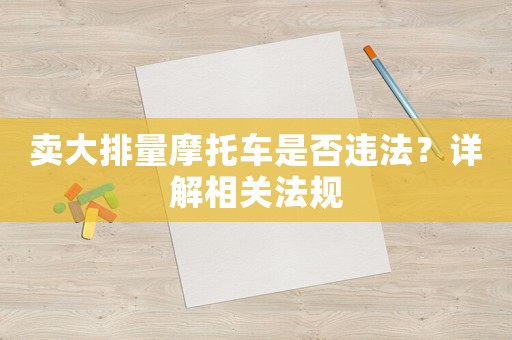 賣大排量摩托車是否違法？詳解相關(guān)法規(guī)