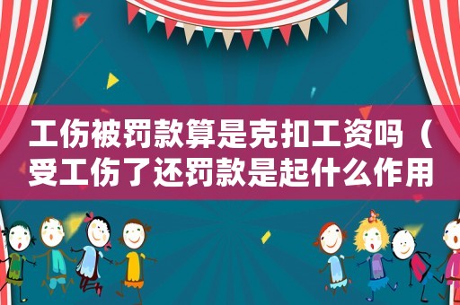 工傷被罰款算是克扣工資嗎（受工傷了還罰款是起什么作用）