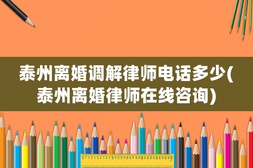 泰州離婚調(diào)解律師電話多少(泰州離婚律師在線咨詢)