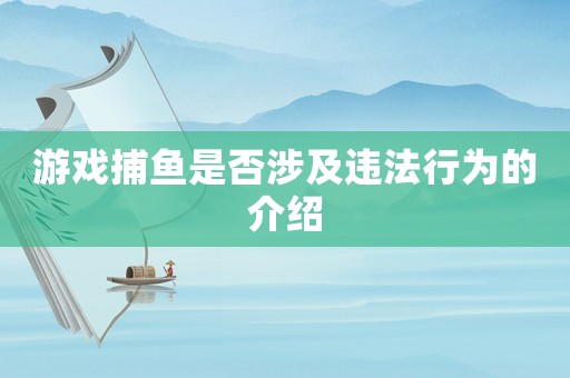 游戲捕魚(yú)是否涉及違法行為的介紹