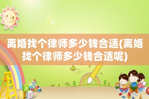 離婚找個(gè)律師多少錢合適(離婚找個(gè)律師多少錢合適呢)