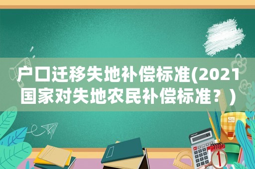 戶口遷移失地補償標準(2021國家對失地農(nóng)民補償標準？)