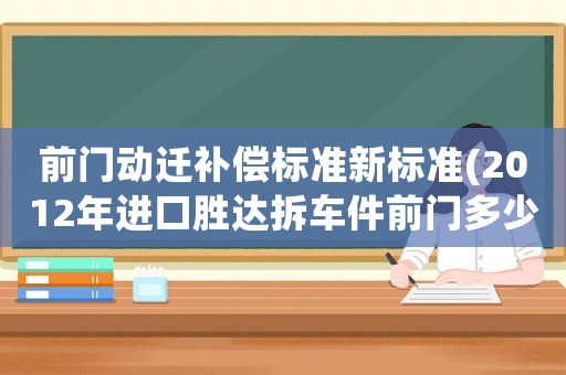 前門動遷補償標準新標準(2012年進口勝達拆車件前門多少錢？)