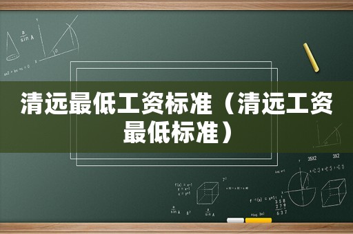 清遠最低工資標(biāo)準(zhǔn)（清遠工資最低標(biāo)準(zhǔn)）
