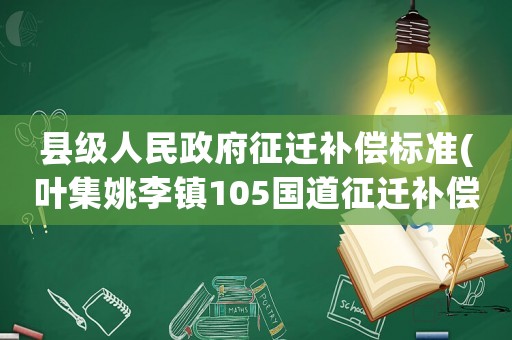 縣級人民政府征遷補償標準(葉集姚李鎮(zhèn)105國道征遷補償？)