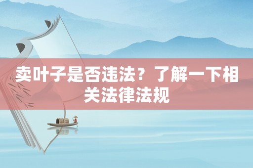 賣葉子是否違法？了解一下相關(guān)法律法規(guī)
