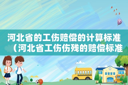 河北省的工傷賠償?shù)挠嬎銟藴剩ê颖笔」麄麣埖馁r償標準）