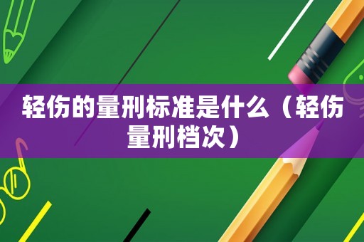 輕傷的量刑標(biāo)準(zhǔn)是什么（輕傷量刑檔次）