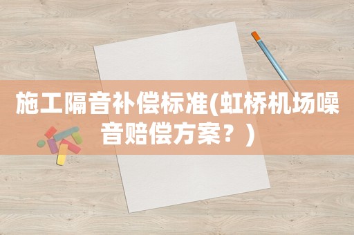 施工隔音補償標準(虹橋機場噪音賠償方案？)