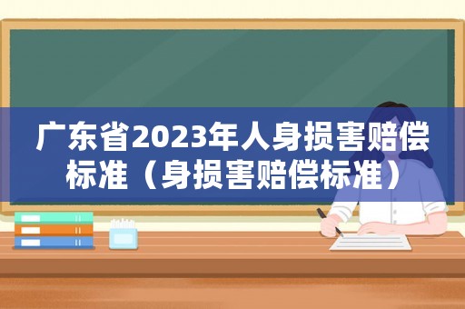 廣東省2023年人身?yè)p害賠償標(biāo)準(zhǔn)（身?yè)p害賠償標(biāo)準(zhǔn)）