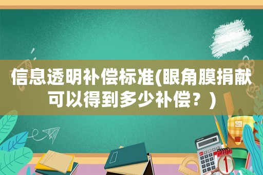 信息透明補(bǔ)償標(biāo)準(zhǔn)(眼角膜捐獻(xiàn)可以得到多少補(bǔ)償？)