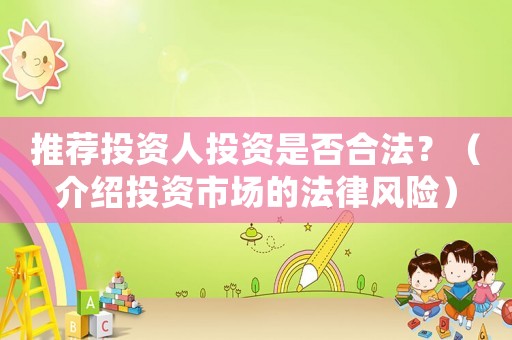 推薦投資人投資是否合法？（介紹投資市場(chǎng)的法律風(fēng)險(xiǎn)）