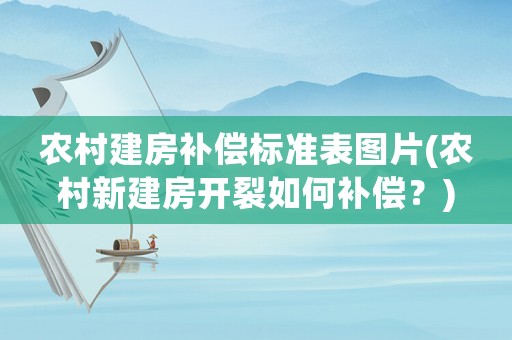 農(nóng)村建房補(bǔ)償標(biāo)準(zhǔn)表圖片(農(nóng)村新建房開裂如何補(bǔ)償？)
