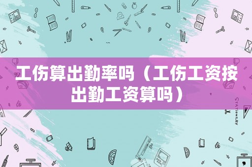工傷算出勤率嗎（工傷工資按出勤工資算嗎）