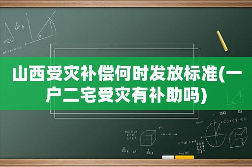 山西受災(zāi)補(bǔ)償何時(shí)發(fā)放標(biāo)準(zhǔn)(一戶二宅受災(zāi)有補(bǔ)助嗎)