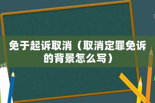 免于起訴取消（取消定罪免訴的背景怎么寫）