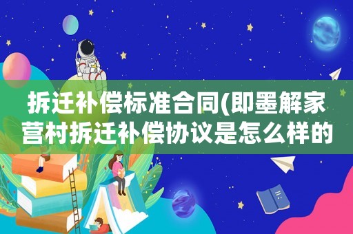 拆遷補(bǔ)償標(biāo)準(zhǔn)合同(即墨解家營村拆遷補(bǔ)償協(xié)議是怎么樣的？)