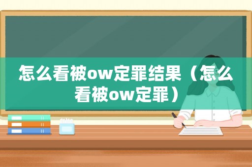 怎么看被ow定罪結(jié)果（怎么看被ow定罪）