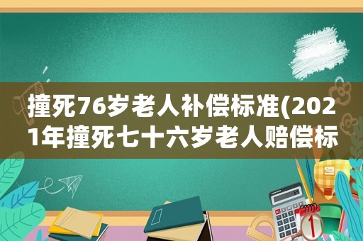 撞死76歲老人補(bǔ)償標(biāo)準(zhǔn)(2021年撞死七十六歲老人賠償標(biāo)準(zhǔn))